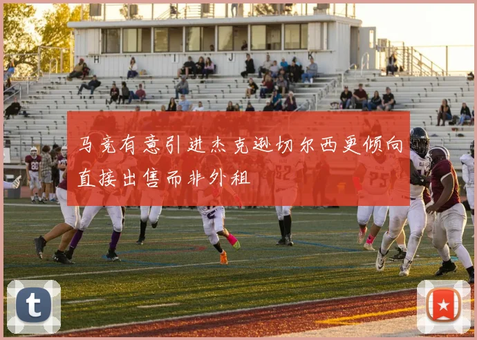 马竞有意引进杰克逊切尔西更倾向直接出售而非外租