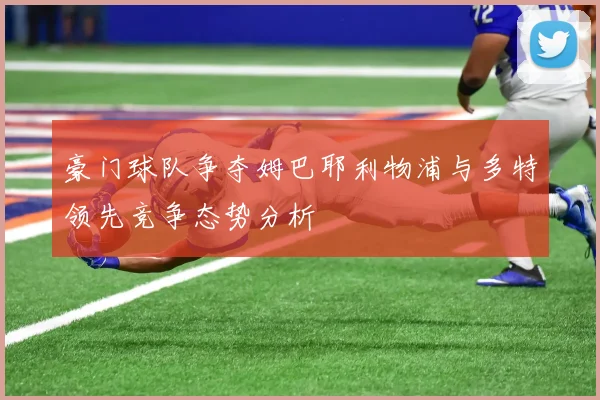 豪门球队争夺姆巴耶利物浦与多特领先竞争态势分析